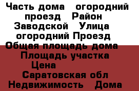 Часть дома 3 огородний проезд › Район ­ Заводской › Улица ­ 3огородний Проезд › Общая площадь дома ­ 42 › Площадь участка ­ 2 › Цена ­ 1 650 000 - Саратовская обл. Недвижимость » Дома, коттеджи, дачи продажа   . Саратовская обл.